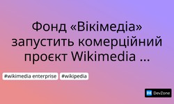 Фонд «Вікімедіа» запустить комерційний проєкт Wikimedia Enterprise