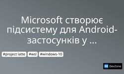 Microsoft створює підсистему для Android-застосунків у Windows 10