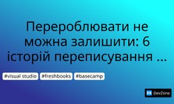 Перероблювати не можна залишити: 6 історій переписування коду