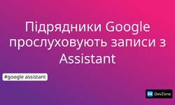 Підрядники Google прослуховують записи з Assistant