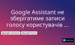 Google Assistant не зберігатиме записи голосу користувачів без дозволу