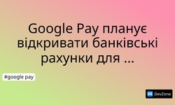 Google Pay планує відкривати банківські рахунки для користувачів