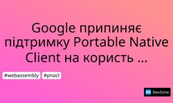 Google припиняє підтримку Portable Native Client на користь WebAssembly