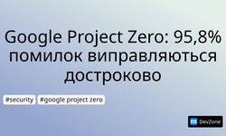 Google Project Zero: 95,8% помилок виправляються достроково