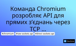 Команда Chromium розробляє API для прямих з’єднань через TCP і UDP