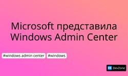 Microsoft представила Windows Admin Center