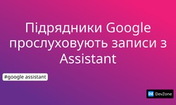 Підрядники Google прослуховують записи з Assistant
