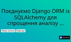 Поєднуємо Django ORM із SQLAlchemy для спрощення аналізу даних