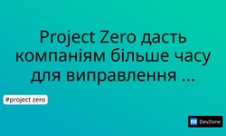 Project Zero дасть компаніям більше часу для виправлення вразливостей