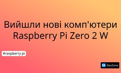 Вийшли нові комп'ютери Raspberry Pi Zero 2 W