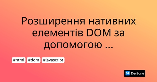 Розширення нативних елементів DOM за допомогою веб-компонентів