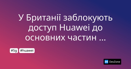 У Британії заблокують доступ Huawei до основних частин мережі 5G