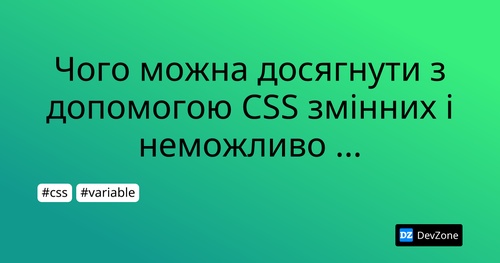 Чого можна досягнути з допомогою CSS змінних і неможливо зробити використовуючи препроцесори