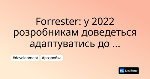Forrester: у 2022 розробникам доведеться адаптуватись до нової норми