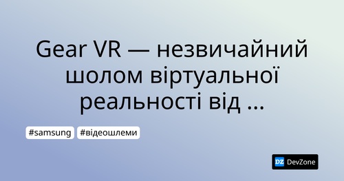 Gear VR —  незвичайний шолом  віртуальної реальності від Samsung
