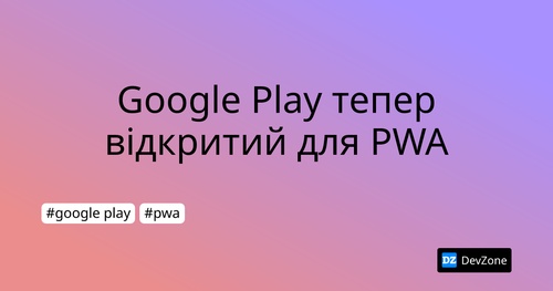 Google Play тепер відкритий для PWA