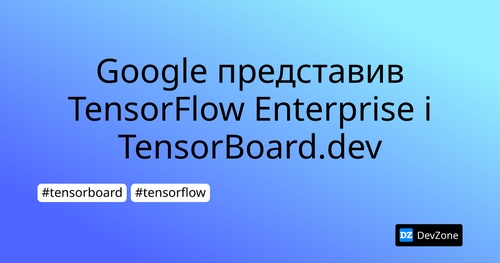 Google представив TensorFlow Enterprise і TensorBoard.dev