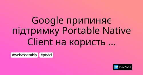 Google припиняє підтримку Portable Native Client на користь WebAssembly