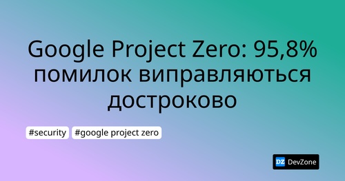 Google Project Zero: 95,8% помилок виправляються достроково