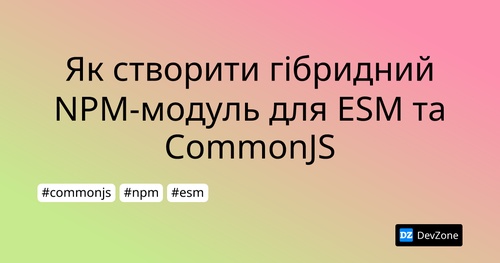 Як створити гібридний NPM-модуль для ESM та CommonJS