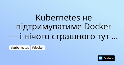 Kubernetes не підтримуватиме Docker — і нічого страшного тут немає