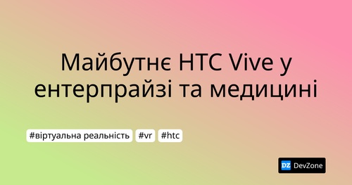 Майбутнє HTC Vive у ентерпрайзі та медицині
