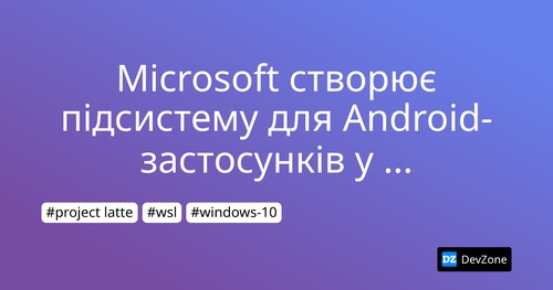 Microsoft створює підсистему для Android-застосунків у Windows 10