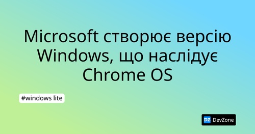 Microsoft створює версію Windows, що наслідує Chrome OS