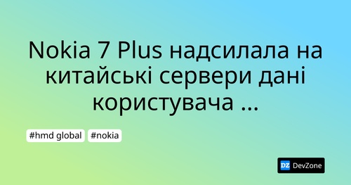 Nokia 7 Plus надсилала на китайські сервери дані користувача з Фінляндії