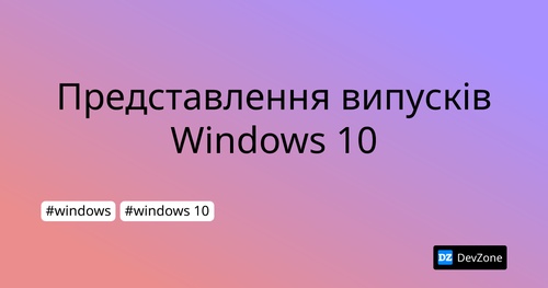 Представлення випусків Windows 10
