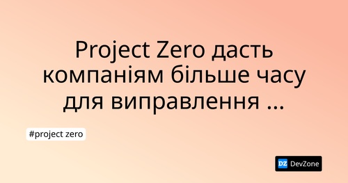 Project Zero дасть компаніям більше часу для виправлення вразливостей