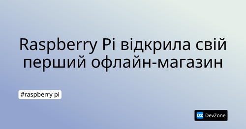 Raspberry Pi відкрила свій перший офлайн-магазин