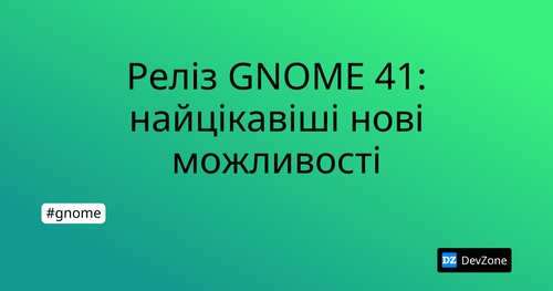 Реліз GNOME 41: найцікавіші нові можливості