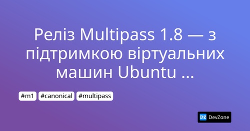 Реліз Multipass 1.8 — з підтримкою віртуальних машин Ubuntu для Mac M1