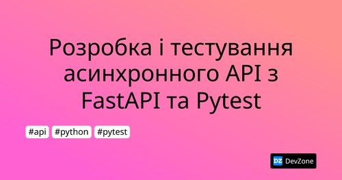 Розробка і тестування асинхронного API з FastAPI та Pytest