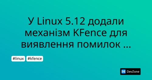 У Linux 5.12 додали механізм KFence для виявлення помилок пам’яті