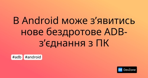 В Android може з’явитись нове бездротове ADB-з’єднання з ПК