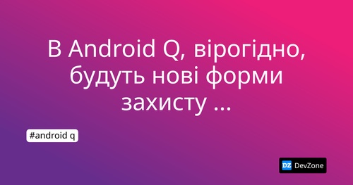 В Android Q, вірогідно, будуть нові форми захисту конфіденційності