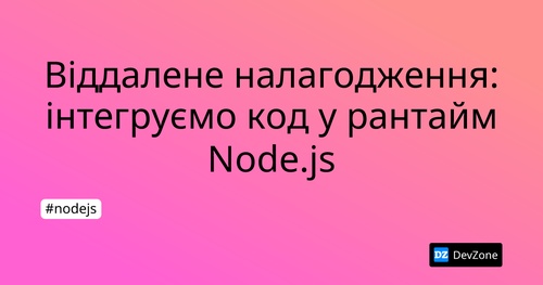 Віддалене налагодження: інтегруємо код у рантайм Node.js