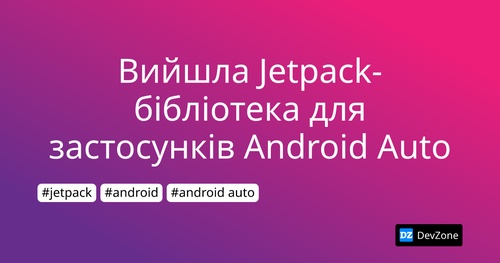 Вийшла Jetpack-бібліотека для застосунків Android Auto
