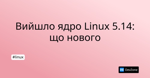 Вийшло ядро Linux 5.14: що нового