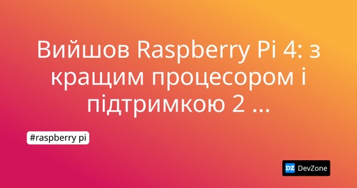 Вийшов Raspberry Pi 4: з кращим процесором і підтримкою 2 моніторів 4K