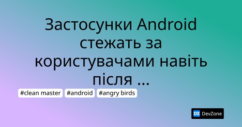 Застосунки Android стежать за користувачами навіть після заборони робити це