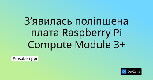 З’явилась поліпшена плата Raspberry Pi Compute Module 3+